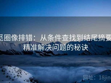 觅圈像排错：从条件查找到结尾摘要，精准解决问题的秘诀