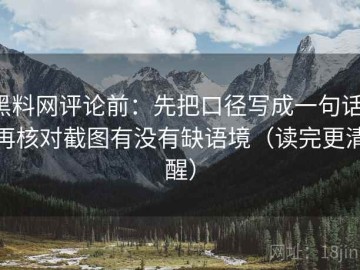 黑料网评论前：先把口径写成一句话，再核对截图有没有缺语境（读完更清醒）