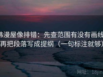 韩漫屋像排错：先查范围有没有画线，再把段落写成提纲（一句标注就够）