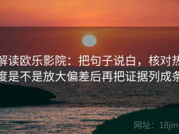 解读欧乐影院：把句子说白，核对热度是不是放大偏差后再把证据列成条