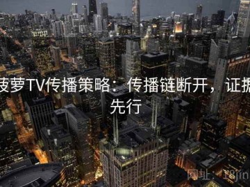 菠萝TV传播策略：传播链断开，证据先行