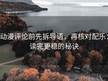 动漫评论前先拆导语，再核对配乐：读完更稳的秘诀