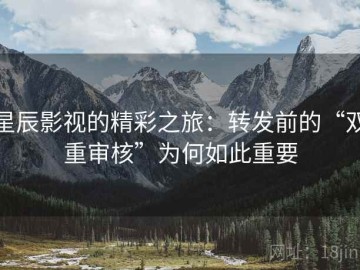 星辰影视的精彩之旅：转发前的“双重审核”为何如此重要