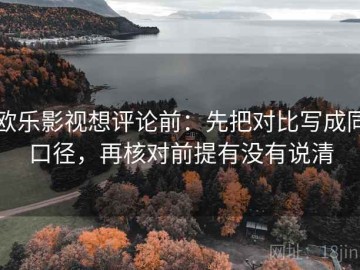 欧乐影视想评论前：先把对比写成同口径，再核对前提有没有说清