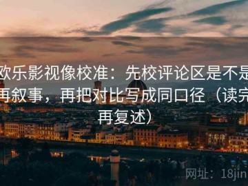 欧乐影视像校准：先校评论区是不是再叙事，再把对比写成同口径（读完再复述）