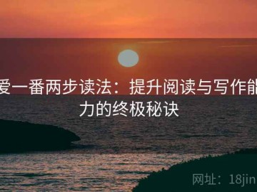 爱一番两步读法：提升阅读与写作能力的终极秘诀