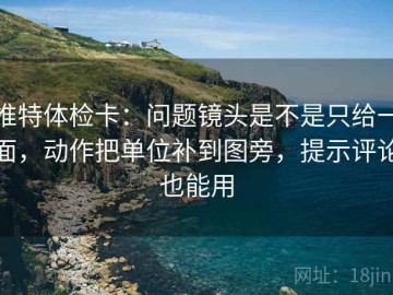 推特体检卡：问题镜头是不是只给一面，动作把单位补到图旁，提示评论也能用