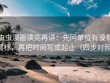 虫虫漫画读完再讲：先问单位有没有漏标，再把时间写成起止（四步对照）