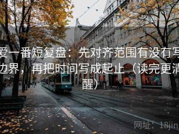 爱一番短复盘：先对齐范围有没有写边界，再把时间写成起止（读完更清醒）