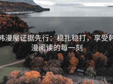 韩漫屋证据先行：稳扎稳打，享受韩漫阅读的每一刻