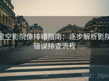 星空影院像排错指南：逐步解析影院错误排查流程