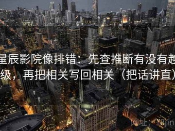 星辰影院像排错：先查推断有没有越级，再把相关写回相关（把话讲直）
