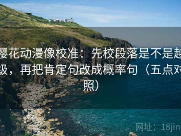 樱花动漫像校准：先校段落是不是越级，再把肯定句改成概率句（五点对照）