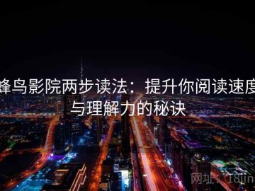 蜂鸟影院两步读法：提升你阅读速度与理解力的秘诀