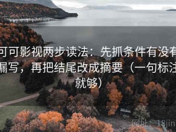 可可影视两步读法：先抓条件有没有漏写，再把结尾改成摘要（一句标注就够）