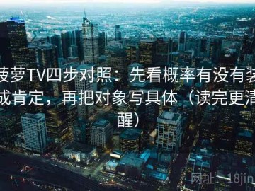 菠萝TV四步对照：先看概率有没有装成肯定，再把对象写具体（读完更清醒）