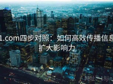 91.com四步对照：如何高效传播信息，扩大影响力