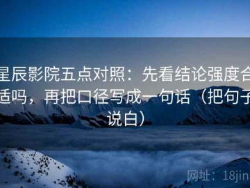 星辰影院五点对照：先看结论强度合适吗，再把口径写成一句话（把句子说白）