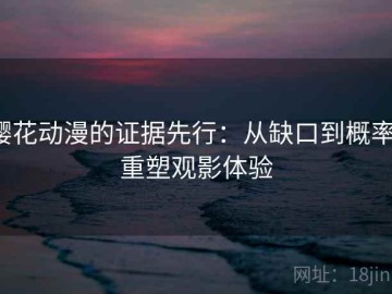 樱花动漫的证据先行：从缺口到概率，重塑观影体验