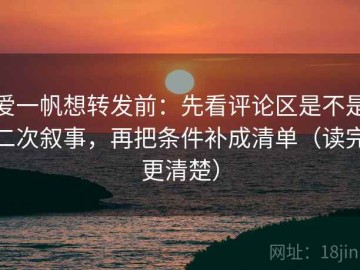 爱一帆想转发前：先看评论区是不是二次叙事，再把条件补成清单（读完更清楚）