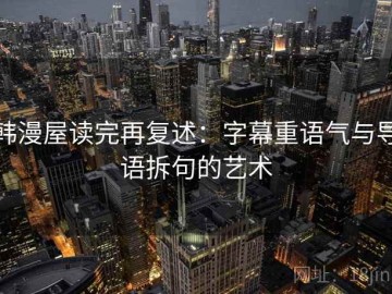 韩漫屋读完再复述：字幕重语气与导语拆句的艺术