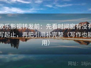 欧乐影视转发前：先看时间窗有没有写起止，再把引用补完整（写作也能用）
