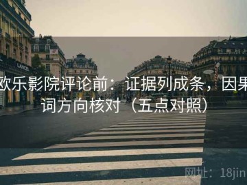 欧乐影院评论前：证据列成条，因果词方向核对（五点对照）