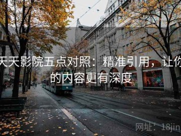 天天影院五点对照：精准引用，让你的内容更有深度