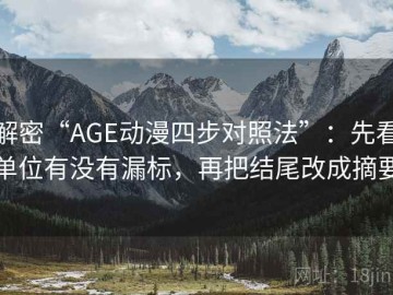 解密“AGE动漫四步对照法”：先看单位有没有漏标，再把结尾改成摘要