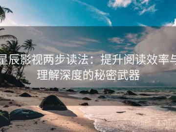 星辰影视两步读法：提升阅读效率与理解深度的秘密武器