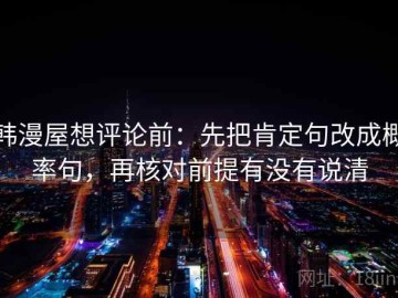 韩漫屋想评论前：先把肯定句改成概率句，再核对前提有没有说清