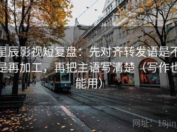 星辰影视短复盘：先对齐转发语是不是再加工，再把主语写清楚（写作也能用）