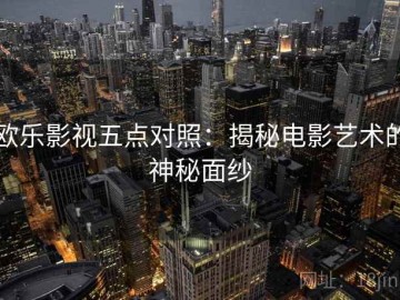 欧乐影视五点对照：揭秘电影艺术的神秘面纱