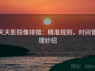 天天影院像排错：精准规则，时间管理妙招