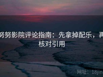 努努影院评论指南：先拿掉配乐，再核对引用