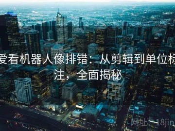 爱看机器人像排错：从剪辑到单位标注，全面揭秘