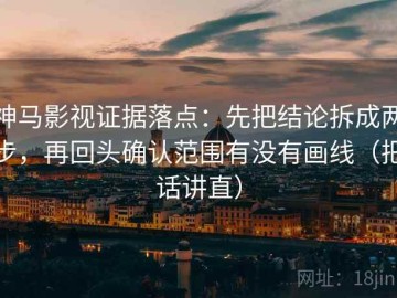 神马影视证据落点：先把结论拆成两步，再回头确认范围有没有画线（把话讲直）