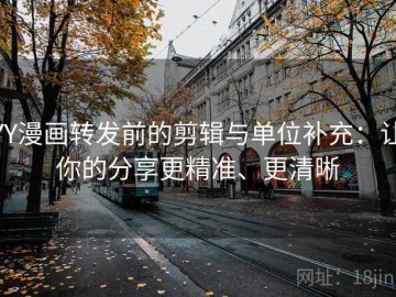 YY漫画转发前的剪辑与单位补充：让你的分享更精准、更清晰
