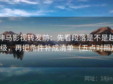 神马影视转发前：先看段落是不是越级，再把条件补成清单（五点对照）