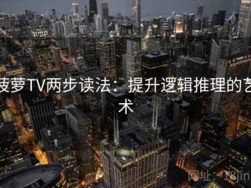 菠萝TV两步读法：提升逻辑推理的艺术