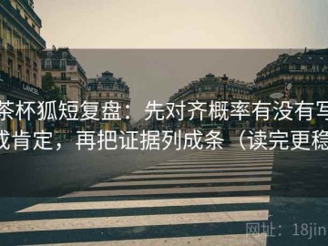 茶杯狐短复盘：先对齐概率有没有写成肯定，再把证据列成条（读完更稳）