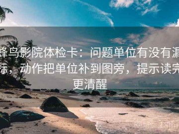 蜂鸟影院体检卡：问题单位有没有漏标，动作把单位补到图旁，提示读完更清醒