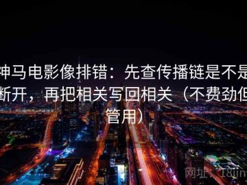 神马电影像排错：先查传播链是不是断开，再把相关写回相关（不费劲但管用）