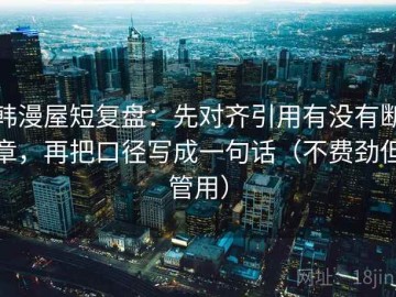 韩漫屋短复盘：先对齐引用有没有断章，再把口径写成一句话（不费劲但管用）
