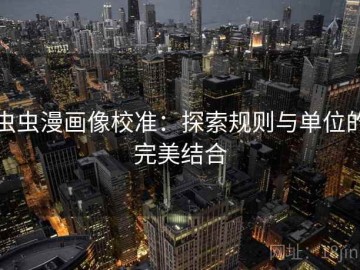 虫虫漫画像校准：探索规则与单位的完美结合
