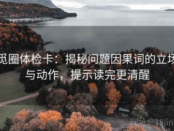 觅圈体检卡：揭秘问题因果词的立场与动作，提示读完更清醒