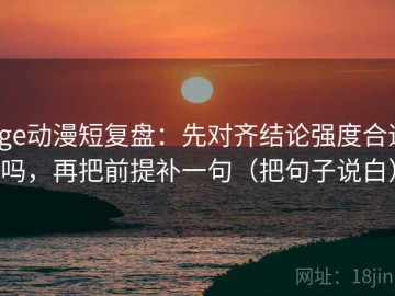 Age动漫短复盘：先对齐结论强度合适吗，再把前提补一句（把句子说白）