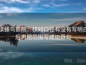 读蜂鸟影院：核对口径有没有写明白后再把范围写成边界句