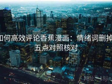 如何高效评论香蕉漫画：情绪词删掉，五点对照核对