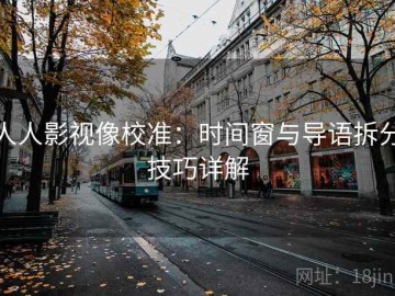 人人影视像校准：时间窗与导语拆分技巧详解